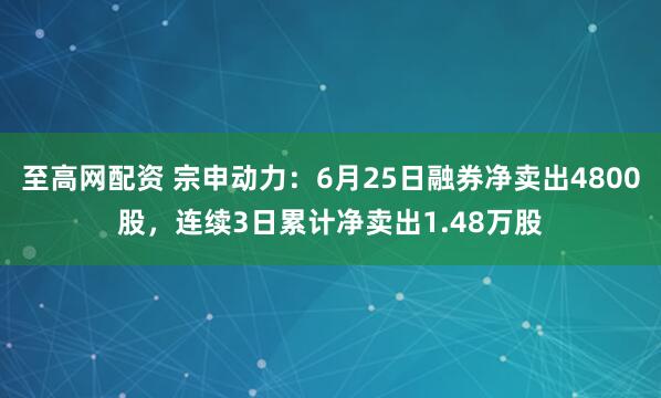 至高网配资 宗申动力：6月25日融券净卖出4800股，连续3日累计净卖出1.48万股