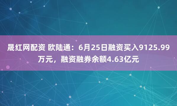 晟红网配资 欧陆通：6月25日融资买入9125.99万元，融资融券余额4.63亿元