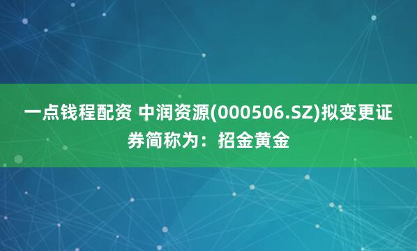 一点钱程配资 中润资源(000506.SZ)拟变更证券简称为：招金黄金