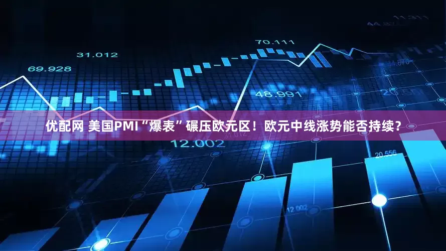 优配网 美国PMI“爆表”碾压欧元区！欧元中线涨势能否持续？