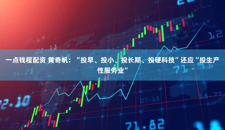 一点钱程配资 黄奇帆：“投早、投小、投长期、投硬科技”还应“投生产性服务业”