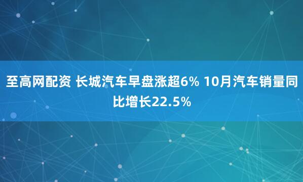至高网配资 长城汽车早盘涨超6% 10月汽车销量同比增长22.5%