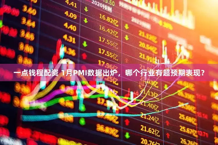 一点钱程配资 1月PMI数据出炉，哪个行业有超预期表现？