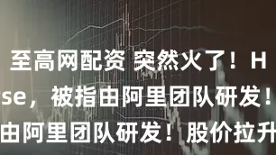 至高网配资 突然火了！HappyHorse，被指由阿里团队研发！股价拉升