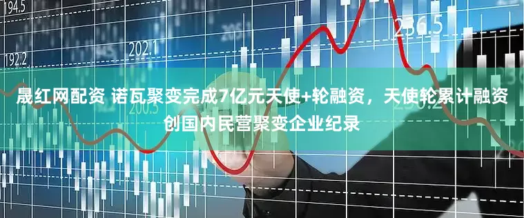 晟红网配资 诺瓦聚变完成7亿元天使+轮融资，天使轮累计融资创国内民营聚变企业纪录