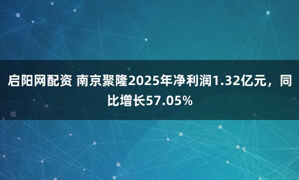 启阳网配资 南京聚隆2025年净利润1.32亿元，同比增长57.05%